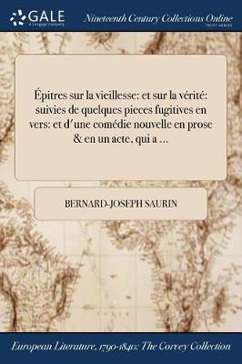 Epitres Sur La Vieillesse: Et Sur La Verite Suivies de Quelques Pieces Fugitives En Vers: Et D'Une Comedie Nouvelle En Prose & En Un Acte, Qui a ... (Paperback)