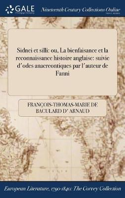 Sidnei Et Silli: Ou, La Bienfaisance Et La Reconnaissance Histoire Anglaise: Suivie D'Odes Anacreontiques Par L'Auteur de Fanni (Hardback)