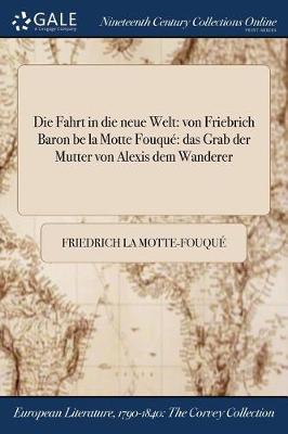 Die Fahrt in Die Neue Welt: Von Friebrich Baron Be La Motte Fouque Das Grab Der Mutter Von Alexis Dem Wanderer (Paperback)