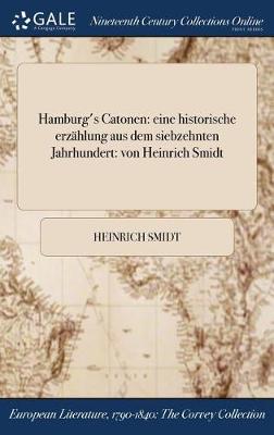 Hamburg's Catonen: Eine Historische Erzahlung Aus Dem Siebzehnten Jahrhundert: Von Heinrich Smidt (Hardback)