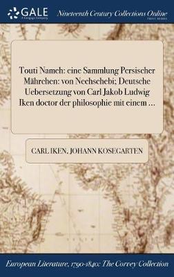 Touti Nameh: Eine Sammlung Persischer Mahrchen: Von Nechschebi; Deutsche Uebersetzung Von Carl Jakob Ludwig Iken Doctor Der Philosophie Mit Einem ... (Hardback)