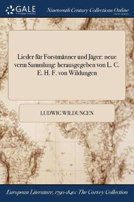 Lieder Fur Forstmanner Und Jager: Neue Verm Sammlung: Herausgegeben Von L. C. E. H. F. Von Wildungen (Paperback)