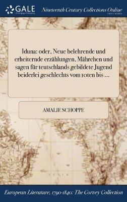 Iduna: Oder, Neue Belehrende Und Erheiternde Erzahlungen, Mahrchen Und Sagen Fur Teutschlands Gebildete Jugend Beiderlei Geschlechts Vom 10ten Bis ... (Hardback)