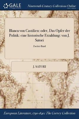Blanca Von Castilien: Oder, Das Opfer Der Politik: Eine Historische Erzahlung: Von J. Satori; Zweiter Band (Paperback)