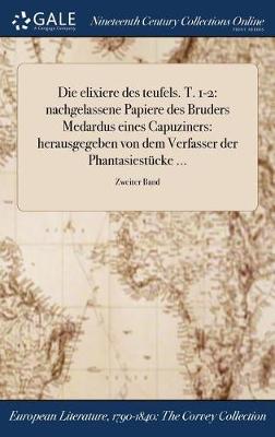 Die Elixiere Des Teufels. T. 1-2: Nachgelassene Papiere Des Bruders Medardus Eines Capuziners: Herausgegeben Von Dem Verfasser Der Phantasiestucke ...; Zweiter Band (Hardback)