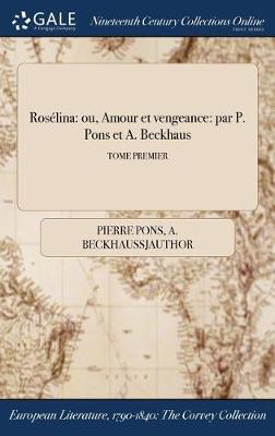 Roselina: Ou, Amour Et Vengeance: Par P. Pons Et A. Beckhaus; Tome Premier (Hardback)