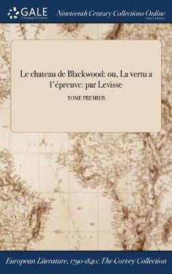 Le Chateau de Blackwood: Ou, La Vertu A L'Epreuve: Par Levisse; Tome Premier (Hardback)