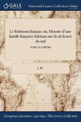 Le Robinson Francais: Ou, Histoire D'Une Famille Francaise Habitant Une Ile de la Mer Du Sud; Tome Quatrieme (Paperback)