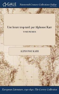Une Heure Trop Tard: Par Alphonse Karr; Tome Premier (Hardback)