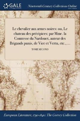 Le Chevalier Aux Armes Noires: Ou, Le Chateau Des Precipices: Par Mme. La Comtesse Du Nardouet, Auteur Des Brigands Punis, de Vice Et Vertu, Etc., ...; Tome Second (Paperback)