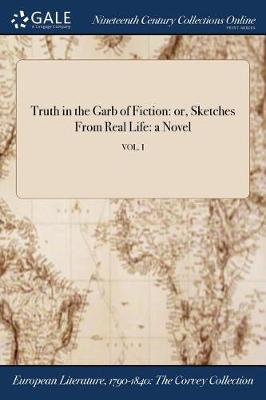 Truth in the Garb of Fiction: Or, Sketches from Real Life: A Novel; Vol. I (Paperback)