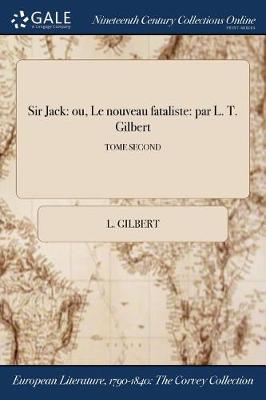 Sir Jack: Ou, Le Nouveau Fataliste: Par L. T. Gilbert; Tome Second (Paperback)