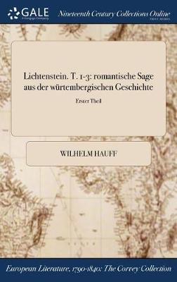 Lichtenstein. T. 1-3: Romantische Sage Aus Der Wurtembergischen Geschichte; Erster Theil (Hardback)