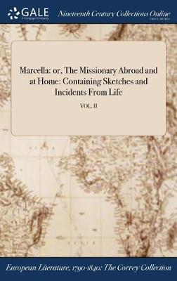 Marcella: Or, the Missionary Abroad and at Home: Containing Sketches and Incidents from Life; Vol. II (Hardback)