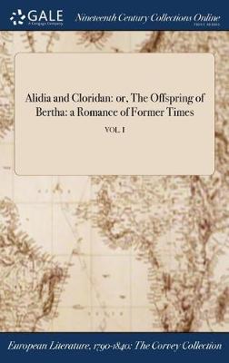 Alidia and Cloridan: Or, the Offspring of Bertha: A Romance of Former Times; Vol. I (Hardback)