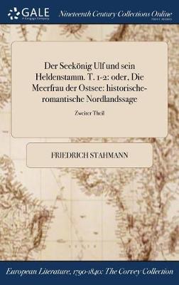 Der Seekonig Ulf Und Sein Heldenstamm. T. 1-2: Oder, Die Meerfrau Der Ostsee: Historische-Romantische Nordlandssage; Zweiter Theil (Hardback)