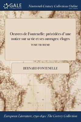 Oeuvres de Fontenelle: Precedees D'Une Notice Sur Sa Vie Et Ses Ouvrages: Eloges; Tome Troiseme (Paperback)