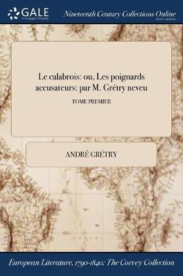 Le Calabrois: Ou, Les Poignards Accusateurs: Par M. Gretry Neveu; Tome Premier (Paperback)