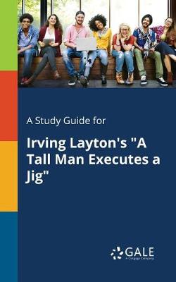 A Study Guide for Irving Layton's a Tall Man Executes a Jig (Paperback)