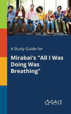 A Study Guide for Mirabai's All I Was Doing Was Breathing (Paperback)