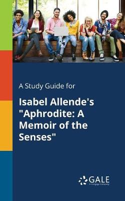 A Study Guide for Isabel Allende's Aphrodite: A Memoir of the Senses (Paperback)
