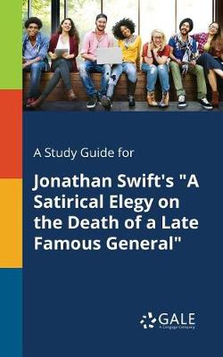 A Study Guide for Jonathan Swift's a Satirical Elegy on the Death of a Late Famous General (Paperback)