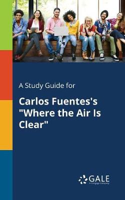 A Study Guide for Carlos Fuentes's Where the Air Is Clear (Paperback)