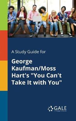 A Study Guide for George Kaufman/Moss Hart's You Can't Take It with You (Paperback)