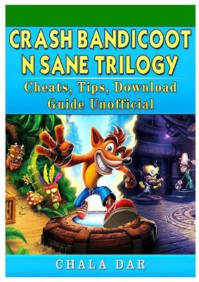 Crash Bandicoot N Sane Trilogy Cheats, Tips, Download Guide Unofficial (Paperback)