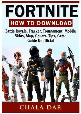 Fortnite How to Download, Battle Royale, Tracker, Tournament, Mobile, Skins, Map, Cheats, Tips, Game Guide Unofficial (Paperback)