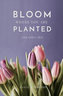 Bloom Where You Are Planted (and Other Shit) (Paperback)