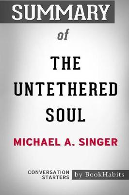Summary of the Untethered Soul by Michael A. Singer: Conversation Starters (Paperback)