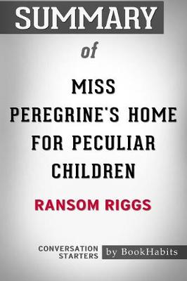 Summary of Miss Peregrine's Home for Peculiar Children by Ransom Riggs: Conversation Starters (Paperback)