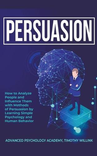 Persuasion: How to Analyze People and Influence Them with Methods of Persuasion by Learning Simple Psychology and Human Behavior (Paperback)