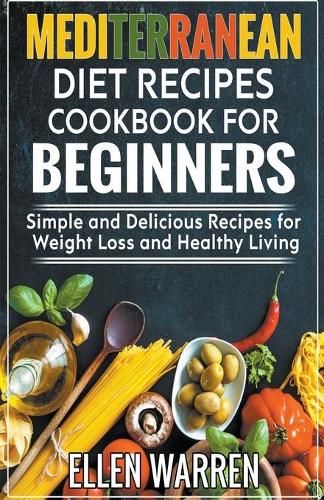 Mediterranean Diet Recipes Cookbook for Beginners: Simple and Delicious Recipes for Weight Loss and Healthy Living (Paperback)