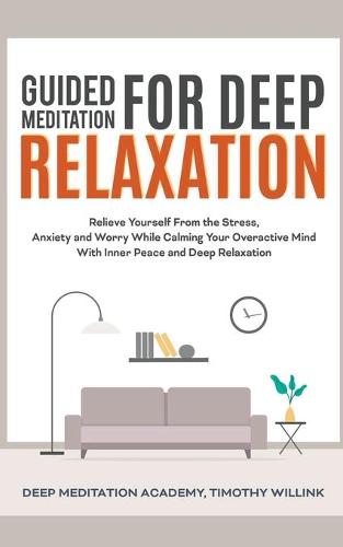 Guided Meditation for Deep Relaxation: Relieve Yourself From the Stress, Anxiety and Worry While Calming Your Overactive Mind With Inner Peace and Deep Relaxation (Paperback)