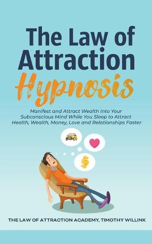 The Law of Attraction Hypnosis: Manifest and Attract Wealth Into Your Subconscious Mind While You Sleep to Attract Health, Wealth, Money, Love and Relationships Faster (Paperback)