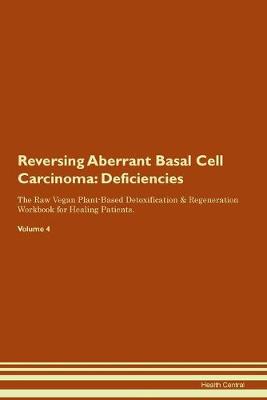 Reversing Aberrant Basal Cell Carcinoma: Deficiencies The Raw Vegan Plant-Based Detoxification & Regeneration Workbook for Healing Patients. Volume 4 (Paperback)