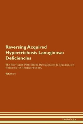 Reversing Acquired Hypertrichosis Lanuginosa: Deficiencies The Raw Vegan Plant-Based Detoxification & Regeneration Workbook for Healing Patients. Volume 4 (Paperback)
