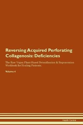 Reversing Acquired Perforating Collagenosis: Deficiencies The Raw Vegan Plant-Based Detoxification & Regeneration Workbook for Healing Patients. Volume 4 (Paperback)