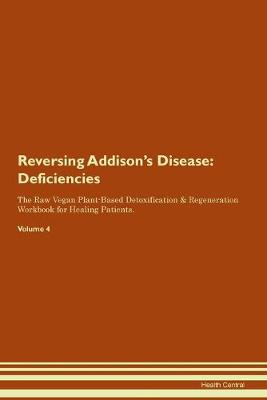 Reversing Addison's Disease: Deficiencies The Raw Vegan Plant-Based Detoxification & Regeneration Workbook for Healing Patients. Volume 4 (Paperback)