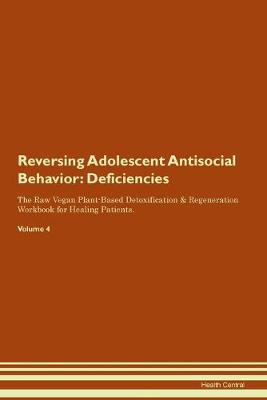 Reversing Adolescent Antisocial Behavior: Deficiencies The Raw Vegan Plant-Based Detoxification & Regeneration Workbook for Healing Patients. Volume 4 (Paperback)