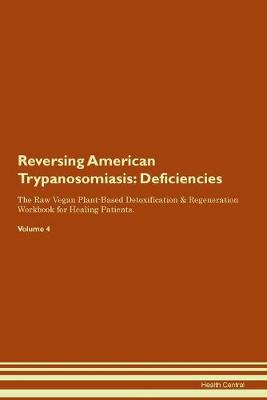 Reversing American Trypanosomiasis: Deficiencies The Raw Vegan Plant-Based Detoxification & Regeneration Workbook for Healing Patients. Volume 4 (Paperback)