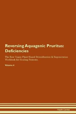 Reversing Aquagenic Pruritus: Deficiencies The Raw Vegan Plant-Based Detoxification & Regeneration Workbook for Healing Patients. Volume 4 (Paperback)