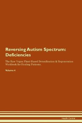 Reversing Autism Spectrum: Deficiencies The Raw Vegan Plant-Based Detoxification & Regeneration Workbook for Healing Patients. Volume 4 (Paperback)