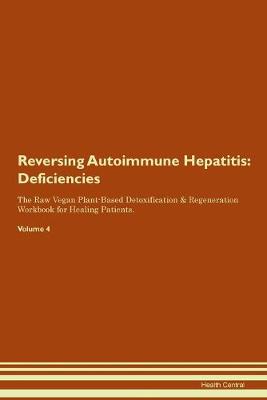 Reversing Autoimmune Hepatitis: Deficiencies The Raw Vegan Plant-Based Detoxification & Regeneration Workbook for Healing Patients. Volume 4 (Paperback)