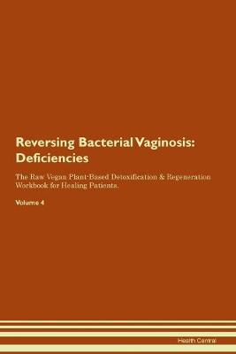 Reversing Bacterial Vaginosis: Deficiencies The Raw Vegan Plant-Based Detoxification & Regeneration Workbook for Healing Patients. Volume 4 (Paperback)