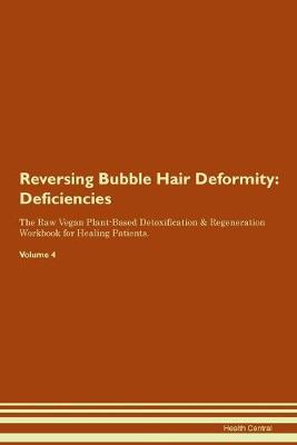 Reversing Bubble Hair Deformity: Deficiencies The Raw Vegan Plant-Based Detoxification & Regeneration Workbook for Healing Patients. Volume 4 (Paperback)