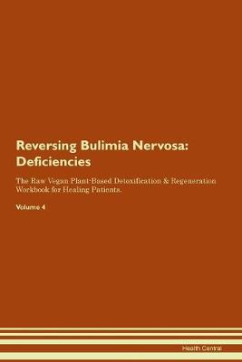 Reversing Bulimia Nervosa: Deficiencies The Raw Vegan Plant-Based Detoxification & Regeneration Workbook for Healing Patients. Volume 4 (Paperback)