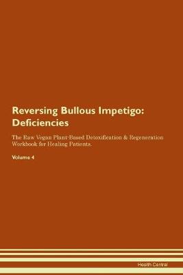 Reversing Bullous Impetigo: Deficiencies The Raw Vegan Plant-Based Detoxification & Regeneration Workbook for Healing Patients. Volume 4 (Paperback)
